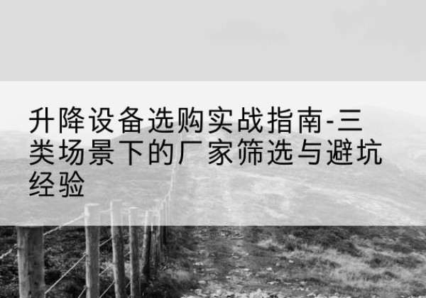 遂平移动式升降机厂家推荐-升降设备选购实战指南-三类场景下的厂家筛选与避坑经验